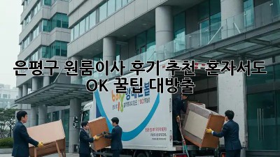 은평구 원룸이사 후기 추천 📢 혼자서도 OK! 꿀팁 대방출 🍯